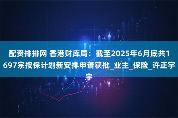 配资排排网 香港财库局：截至2025年6月底共1697宗按保计划新安排申请获批_业主_保险_许正宇