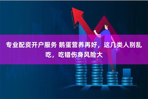 专业配资开户服务 鹅蛋营养再好，这几类人别乱吃，吃错伤身风险大
